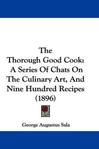 The Thorough Good Cook: A Series of Chats on the Culinary Art, and Nine Hundred Recipes (1896)