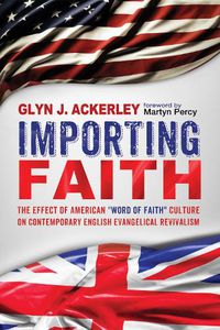 Cover image for Importing Faith: The Effect of American Word of Faith Culture on Contemporary English Evangelical Revivalism