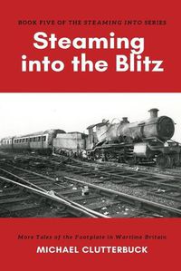 Cover image for Steaming into the Blitz: More Tales of the Footplate in Wartime Britain