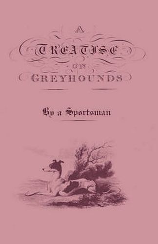 Cover image for A Treatise On Greyhounds With Observations On The Treatment & Disorders Of Them - By A Sportsman