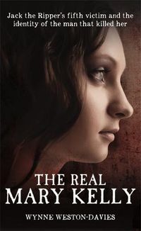 Cover image for The Real Mary Kelly: Jack the Ripper's Fifth Victim and the Identity of the Man That Killed Her