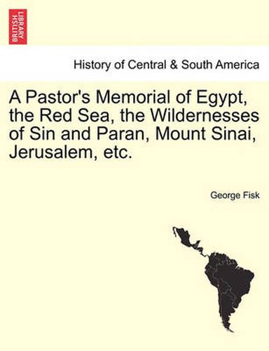 Cover image for A Pastor's Memorial of Egypt, the Red Sea, the Wildernesses of Sin and Paran, Mount Sinai, Jerusalem, Etc.