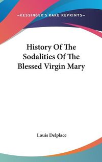 Cover image for History of the Sodalities of the Blessed Virgin Mary