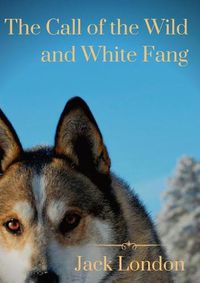 Cover image for The Call of the Wild and White Fang: two Jack London dog stories