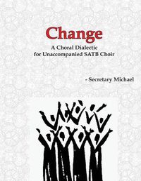 Cover image for Change: A Choral Dialectic for Unaccompanied SATB Choir