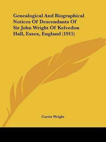 Cover image for Genealogical and Biographical Notices of Descendants of Sir John Wright of Kelvedon Hall, Essex, England (1915)