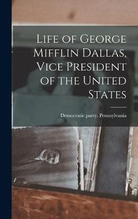 Cover image for Life of George Mifflin Dallas, Vice President of the United States