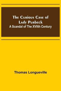 Cover image for The Curious Case of Lady Purbeck: A Scandal of the XVIIth Century