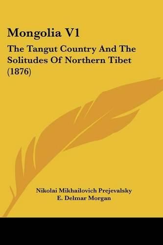 Mongolia V1: The Tangut Country and the Solitudes of Northern Tibet (1876)