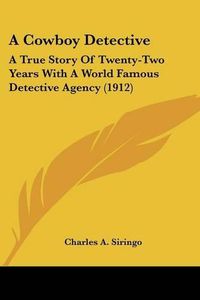 Cover image for A Cowboy Detective: A True Story of Twenty-Two Years with a World Famous Detective Agency (1912)