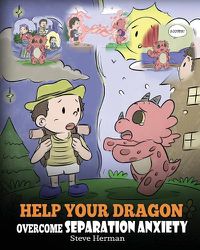 Cover image for Help Your Dragon Overcome Separation Anxiety: A Cute Children's Story to Teach Kids How to Cope with Different Kinds of Separation Anxiety, Loneliness and Loss.