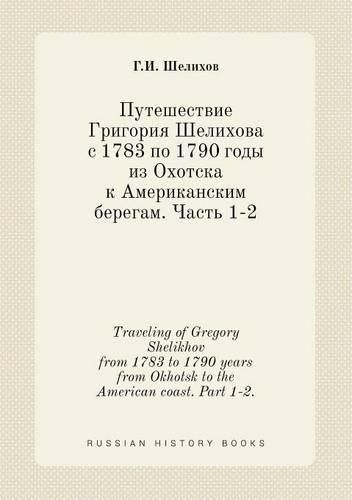 Cover image for Traveling of Gregory Shelikhov from 1783 to 1790 years from Okhotsk to the American coast. Part 1-2.