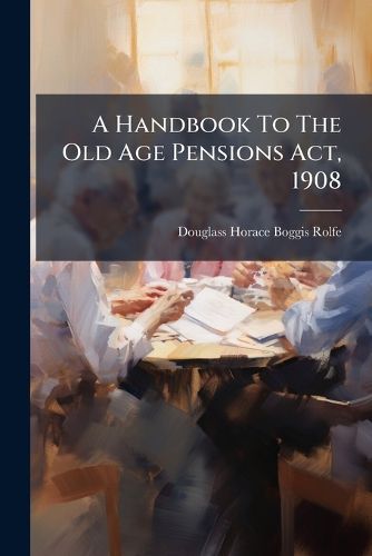 Cover image for A Handbook To The Old Age Pensions Act, 1908