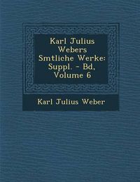 Cover image for Karl Julius Webers S Mtliche Werke: Suppl. - Bd, Volume 6