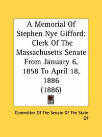 Cover image for A Memorial of Stephen Nye Gifford: Clerk of the Massachusetts Senate from January 6, 1858 to April 18, 1886 (1886)