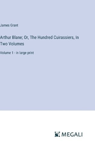 Cover image for Arthur Blane; Or, The Hundred Cuirassiers, In Two Volumes