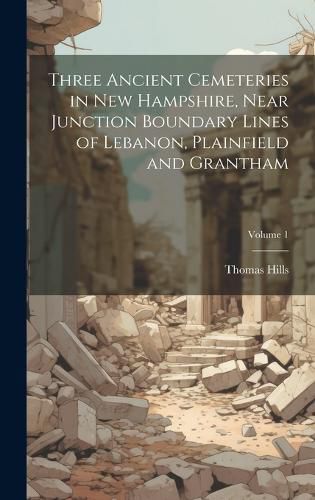 Cover image for Three Ancient Cemeteries in New Hampshire, Near Junction Boundary Lines of Lebanon, Plainfield and Grantham; Volume 1