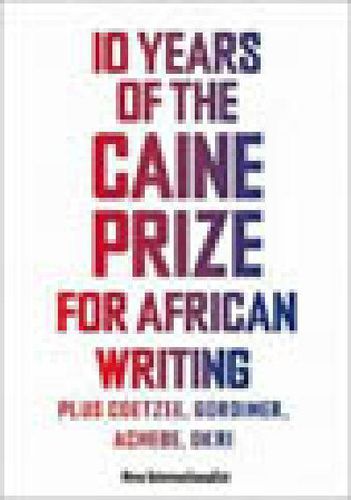 Cover image for 10 Years of the Caine Prize for African Writing: Plus Coetzee, Gordimer, Achebe, Okri