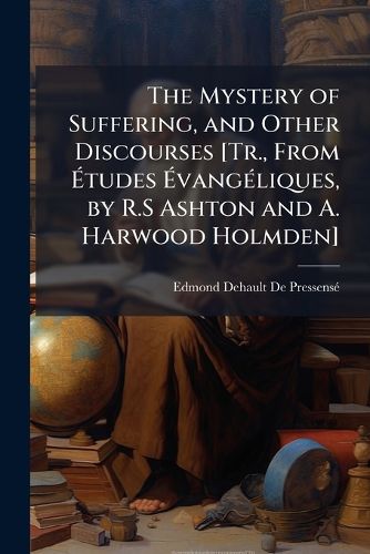 Cover image for The Mystery of Suffering, and Other Discourses [Tr., from Tudes Vangliques, by R.S Ashton and A. Harwood Holmden].