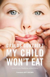 Cover image for My Child Won't Eat: How to Enjoy Mealtimes without Worry