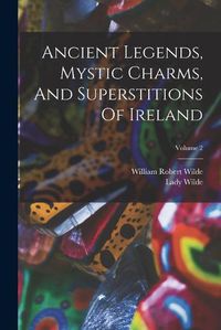 Cover image for Ancient Legends, Mystic Charms, And Superstitions Of Ireland; Volume 2