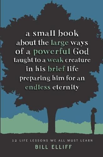 A Small Book about the Large Ways of a Powerful God taught to a Weak Creature: 12 Life Lessons we All Must Learn