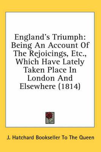 Cover image for England's Triumph: Being an Account of the Rejoicings, Etc., Which Have Lately Taken Place in London and Elsewhere (1814)