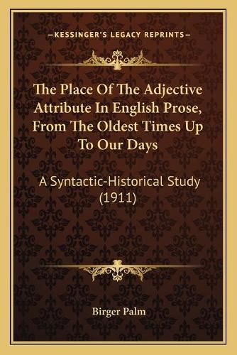 Cover image for The Place of the Adjective Attribute in English Prose, from the Oldest Times Up to Our Days: A Syntactic-Historical Study (1911)