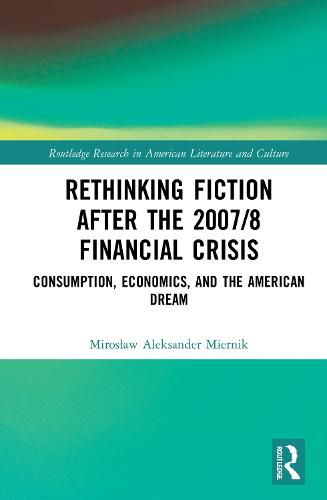 Cover image for Rethinking Fiction after the 2007/8 Financial Crisis: Consumption, Economics, and the American Dream