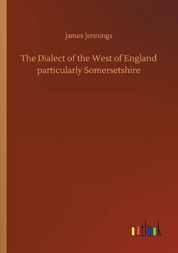 The Dialect of the West of England particularly Somersetshire