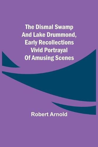 Cover image for The Dismal Swamp and Lake Drummond, Early recollections Vivid portrayal of Amusing Scenes