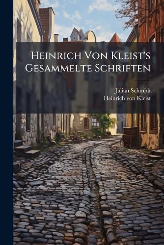 Cover image for Heinrich Von Kleist's Gesammelte Schriften: Th. Der Zerbrochene Krug. Das Kthchen Von Heilbronn, Oder Die Feuerprobe. Prinz Friedrich Von Homburg. Die Herrmannsschlacht