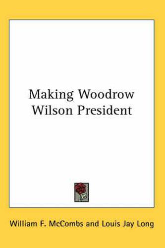 Cover image for Making Woodrow Wilson President