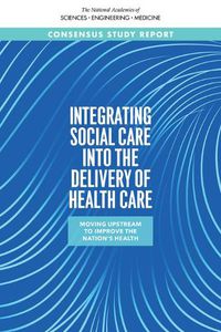 Cover image for Integrating Social Care into the Delivery of Health Care: Moving Upstream to Improve the Nation's Health