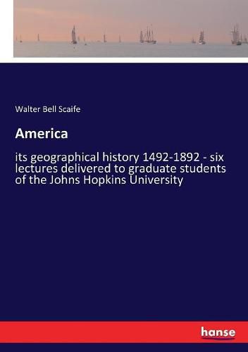 America: its geographical history 1492-1892 - six lectures delivered to graduate students of the Johns Hopkins University