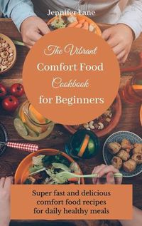 Cover image for The Vibrant Comfort Food Cookbook for Beginners: Effortless and affordable comfort food cooking guide