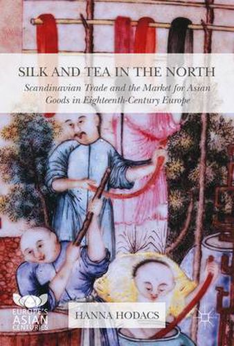 Cover image for Silk and Tea in the North: Scandinavian Trade and the Market for Asian Goods in Eighteenth-Century Europe