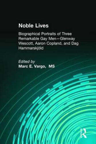 Noble Lives: Biographical Portraits of Three Remarkable Gay Men-Glenway Wescott, Aaron Copland, and Dag Hammarskjoeld