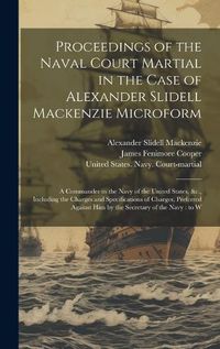 Cover image for Proceedings of the Naval Court Martial in the Case of Alexander Slidell Mackenzie Microform