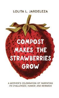 Cover image for Compost Makes the Strawberries Grow: A Mother's Celebration of Parenting - Its Challenges, Humor, and Rewards