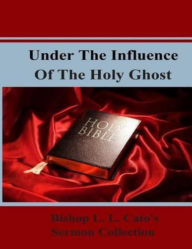 Cover image for Under The Influence Of The Holy Ghost: Bishop L. L. Cato's Sermon Collection