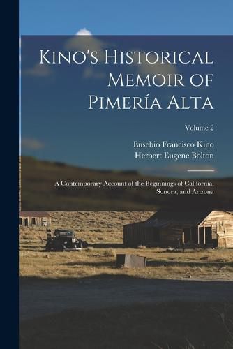 Cover image for Kino's Historical Memoir of Pimeria Alta; a Contemporary Account of the Beginnings of California, Sonora, and Arizona; Volume 2