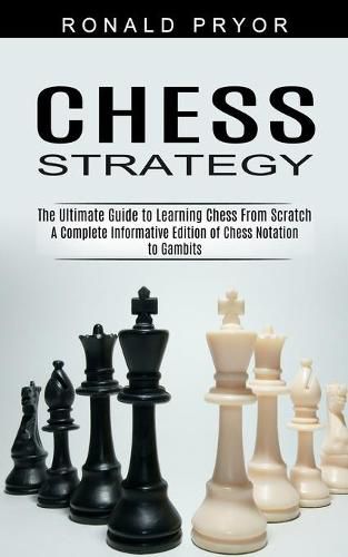 Cover image for Chess Strategy: The Ultimate Guide to Learning Chess From Scratch (A Complete Informative Edition of Chess Notation to Gambits)