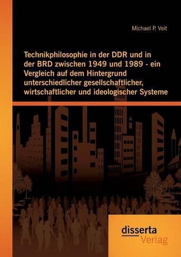 Cover image for Technikphilosophie in der DDR und in der BRD zwischen 1949 und 1989 - ein Vergleich auf dem Hintergrund unterschiedlicher gesellschaftlicher, wirtschaftlicher und ideologischer Systeme