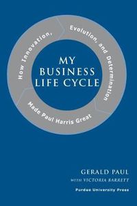 Cover image for My Business Life Cycle: How Innovation, Evolution, and Determination Made Paul Harris Great