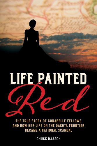 A Life Painted Red: The True Story of Cora Belle Fellows and Her  Scandalous  Life in Dakota Territory