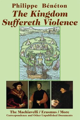 Cover image for The Kingdom Suffereth Violence - The Machiavelli / Erasmus / More Correspondence and Other Unpublished Documents