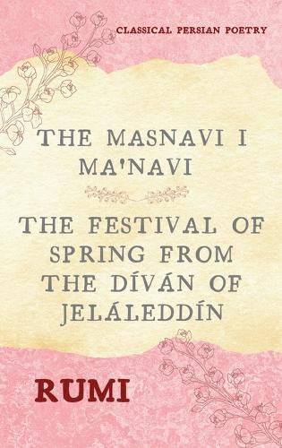 The Masnavi I Ma'navi of Rumi (Complete 6 Books): The Festival of Spring from The Divan of Jelaleddin