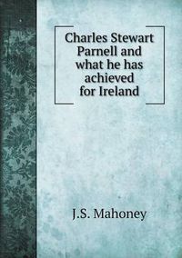 Cover image for Charles Stewart Parnell and what he has achieved for Ireland