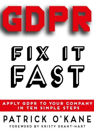 GDPR - Fix it Fast: Apply GDPR to Your Company in 10 Simple Steps